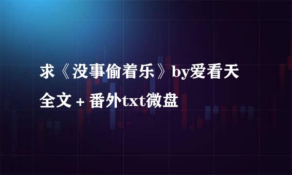 求《没事偷着乐》by爱看天 全文＋番外txt微盘