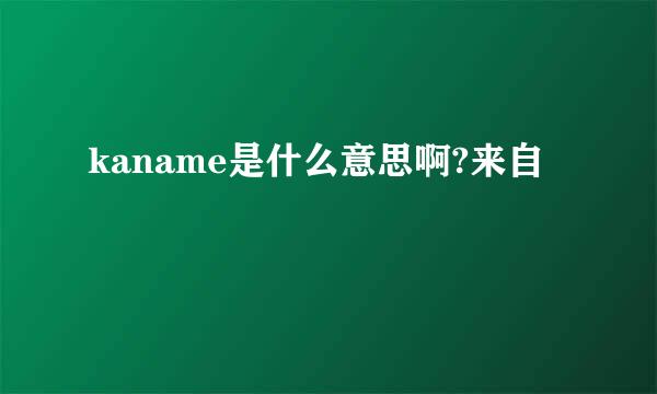 kaname是什么意思啊?来自