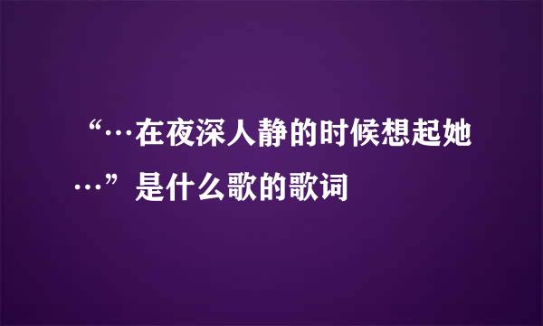 “…在夜深人静的时候想起她…”是什么歌的歌词