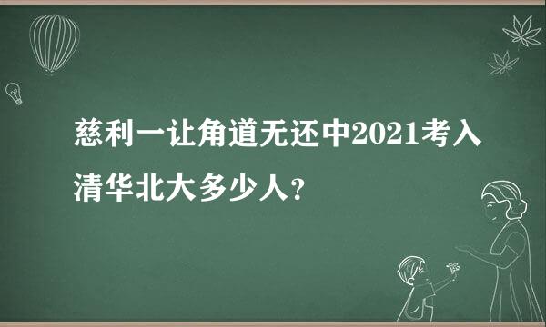 慈利一让角道无还中2021考入清华北大多少人？