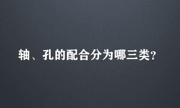 轴、孔的配合分为哪三类？