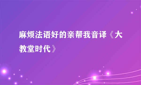 麻烦法语好的亲帮我音译《大教堂时代》