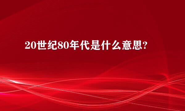 20世纪80年代是什么意思?