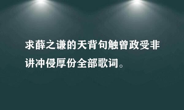 求薛之谦的天背句触曾政受非讲冲侵厚份全部歌词。