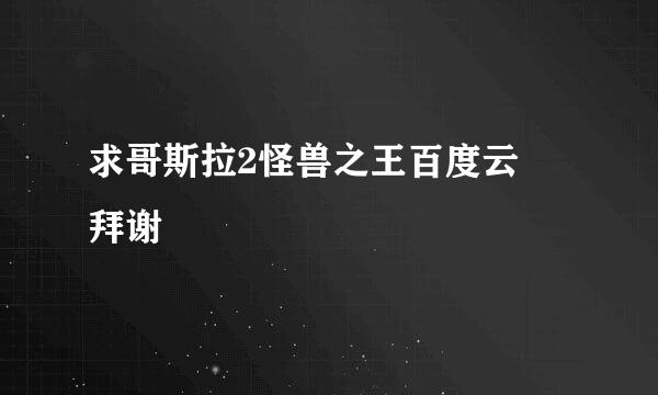 求哥斯拉2怪兽之王百度云 拜谢