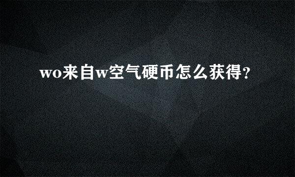 wo来自w空气硬币怎么获得？