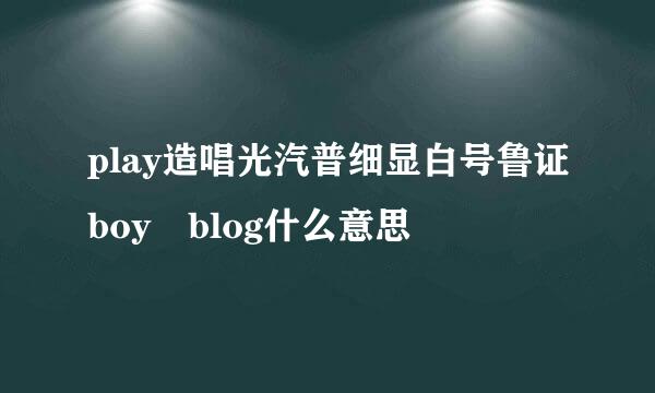 play造唱光汽普细显白号鲁证boy blog什么意思