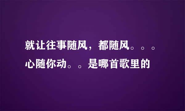 就让往事随风，都随风。。。心随你动。。是哪首歌里的