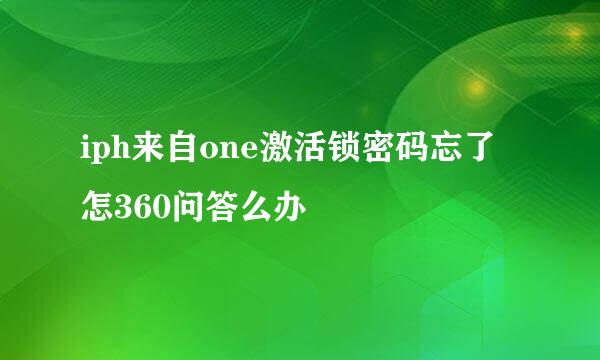 iph来自one激活锁密码忘了怎360问答么办