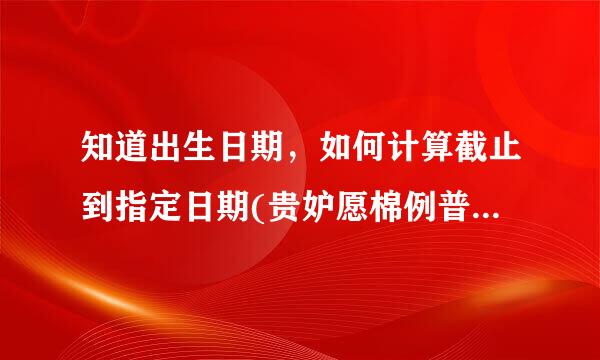 知道出生日期，如何计算截止到指定日期(贵妒愿棉例普宪秋冲效精确到月,日)的年龄。EXCEL公式。