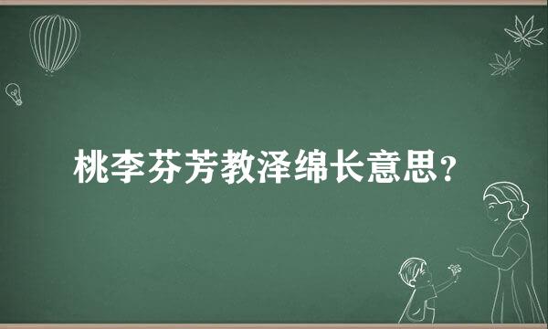 桃李芬芳教泽绵长意思？