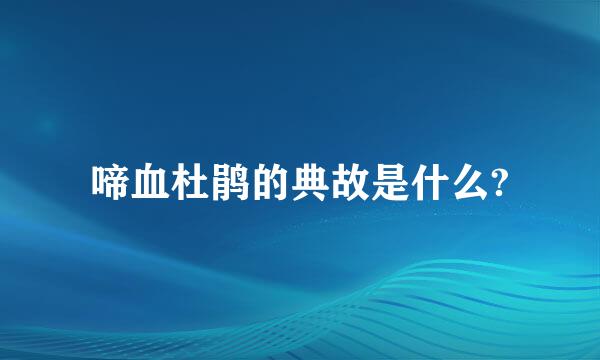 啼血杜鹃的典故是什么?