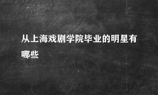 从上海戏剧学院毕业的明星有哪些