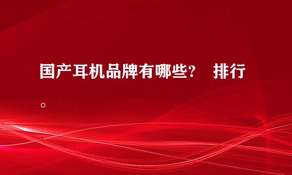 国产耳机品牌有哪些? 排行。