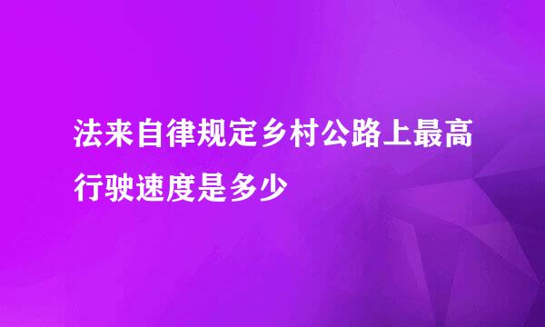 法来自律规定乡村公路上最高行驶速度是多少