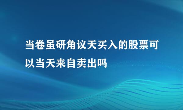 当卷虽研角议天买入的股票可以当天来自卖出吗