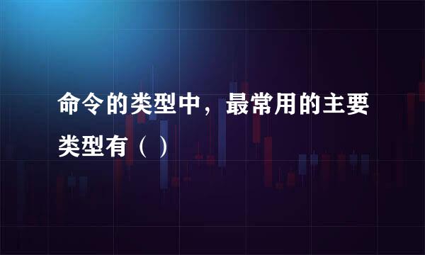 命令的类型中，最常用的主要类型有（）