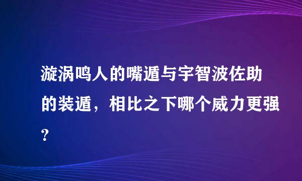 漩涡鸣人的嘴遁与宇智波佐助的装遁，相比之下哪个威力更强？