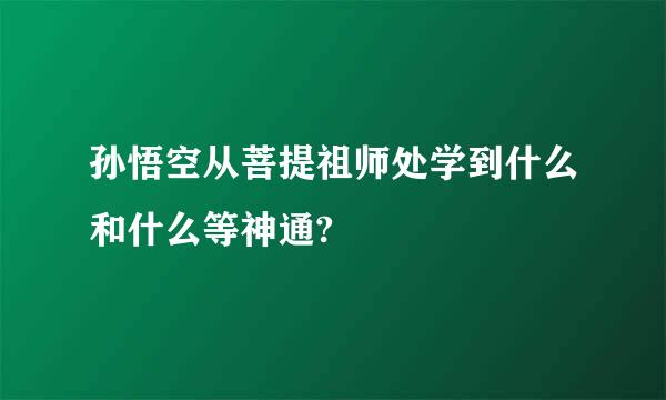 孙悟空从菩提祖师处学到什么和什么等神通?