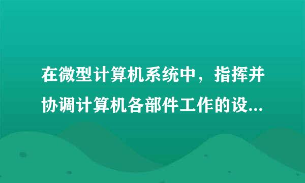 在微型计算机系统中，指挥并协调计算机各部件工作的设备是什么