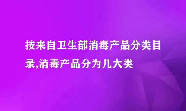 按来自卫生部消毒产品分类目录,消毒产品分为几大类