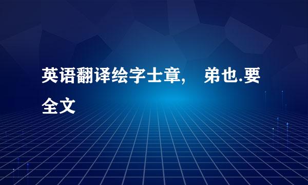 英语翻译绘字士章,愃弟也.要全文