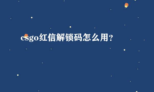 csgo红信解锁码怎么用？