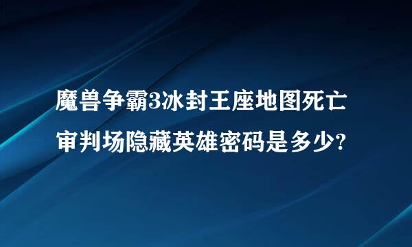 魔兽争霸3冰封王座地图死亡审判场隐藏英雄密码是多少?