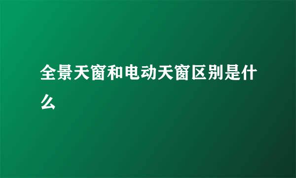 全景天窗和电动天窗区别是什么