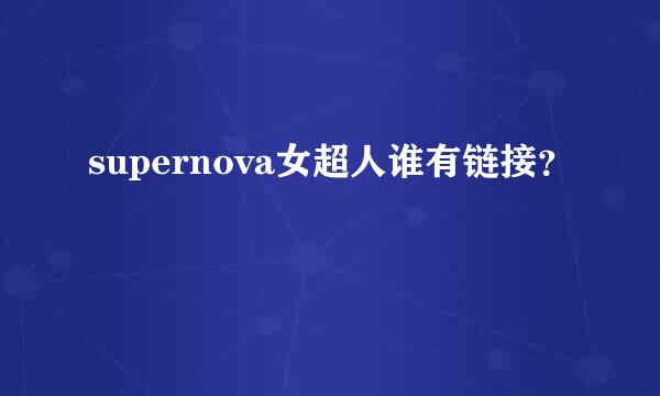 supernova女超人谁有链接？