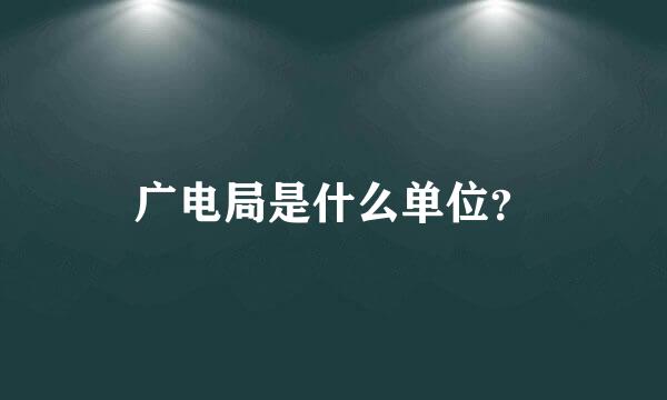 广电局是什么单位？