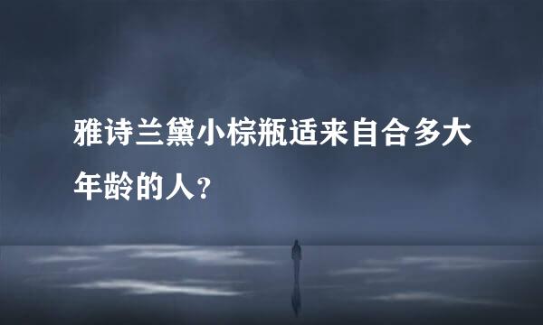 雅诗兰黛小棕瓶适来自合多大年龄的人？