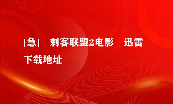 [急] 刺客联盟2电影 迅雷下载地址