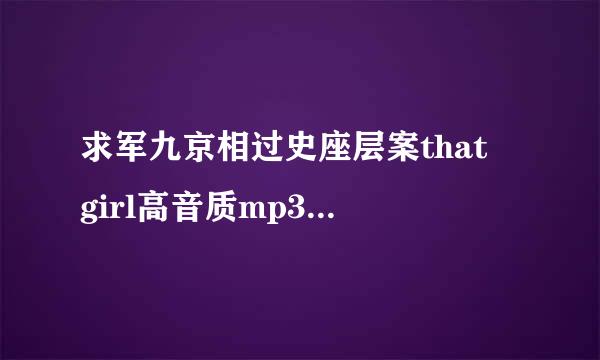 求军九京相过史座层案that girl高音质mp3格式谢谢