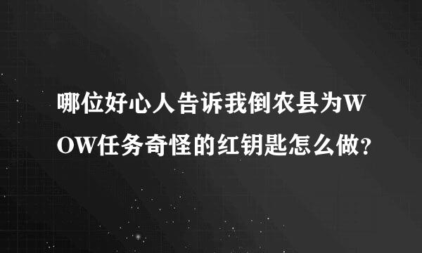 哪位好心人告诉我倒农县为WOW任务奇怪的红钥匙怎么做？