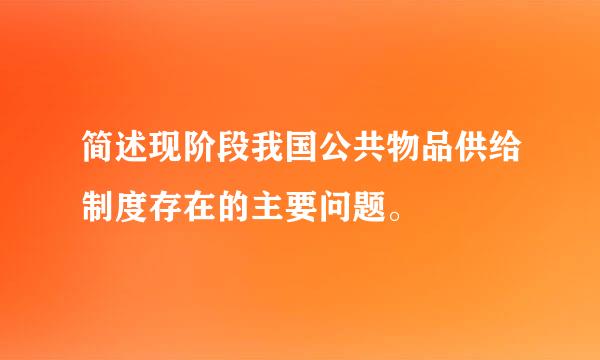 简述现阶段我国公共物品供给制度存在的主要问题。