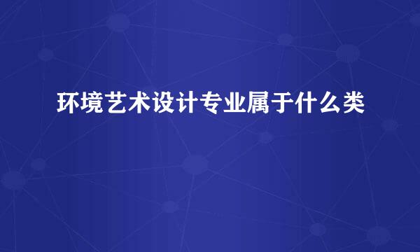 环境艺术设计专业属于什么类