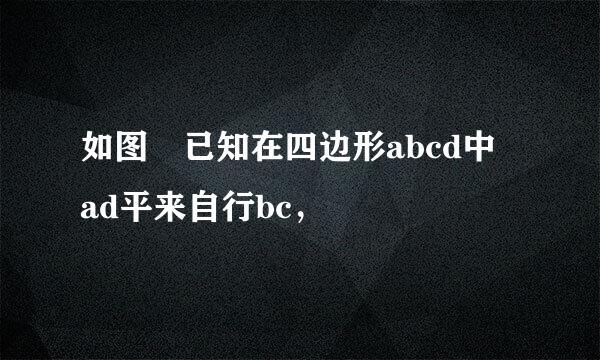 如图 已知在四边形abcd中 ad平来自行bc，