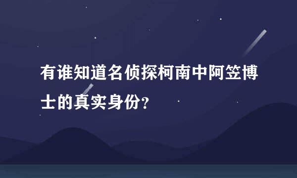 有谁知道名侦探柯南中阿笠博士的真实身份？