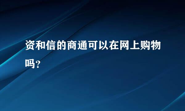 资和信的商通可以在网上购物吗？