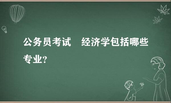 公务员考试 经济学包括哪些专业？