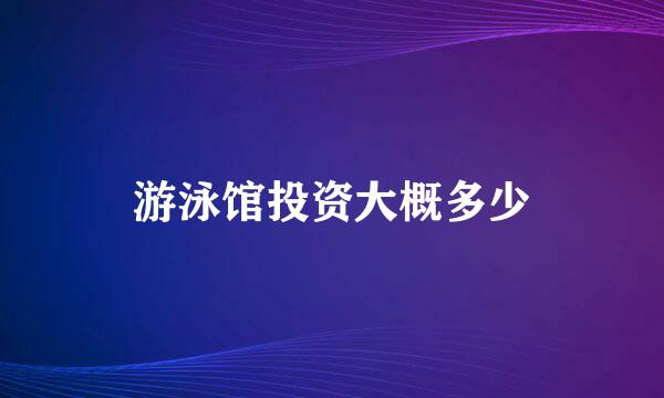 游泳馆投资大概多少