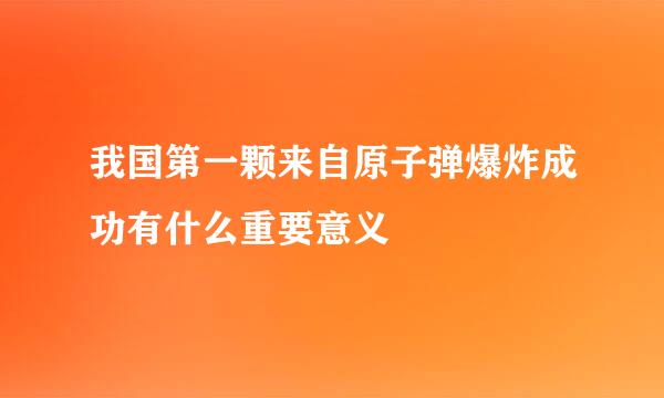 我国第一颗来自原子弹爆炸成功有什么重要意义