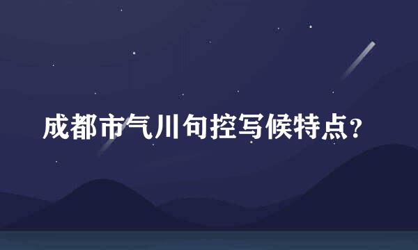 成都市气川句控写候特点？