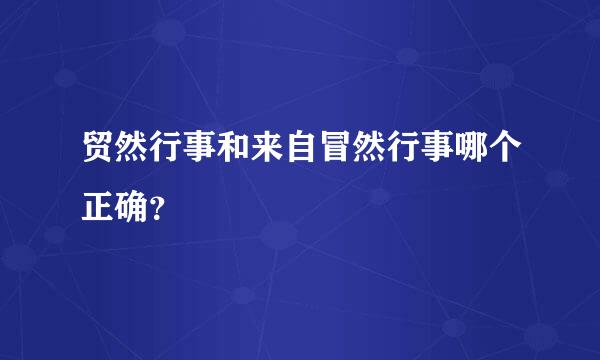 贸然行事和来自冒然行事哪个正确？