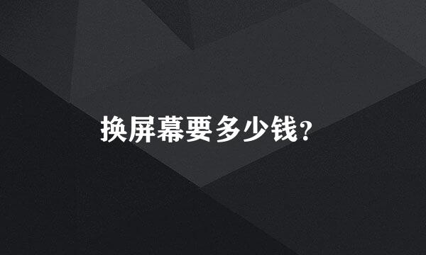 换屏幕要多少钱？