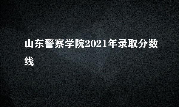 山东警察学院2021年录取分数线