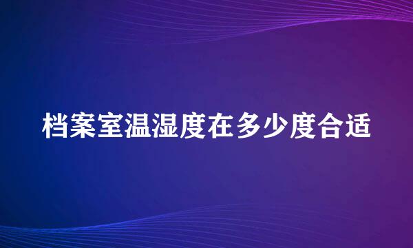 档案室温湿度在多少度合适