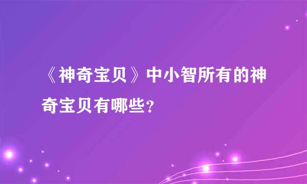 《神奇宝贝》中小智所有的神奇宝贝有哪些？