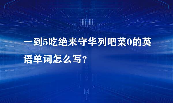 一到5吃绝来守华列吧菜0的英语单词怎么写？